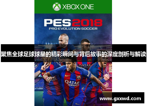 聚焦全球足球球星的精彩瞬间与背后故事的深度剖析与解读
