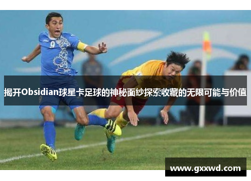揭开Obsidian球星卡足球的神秘面纱探索收藏的无限可能与价值