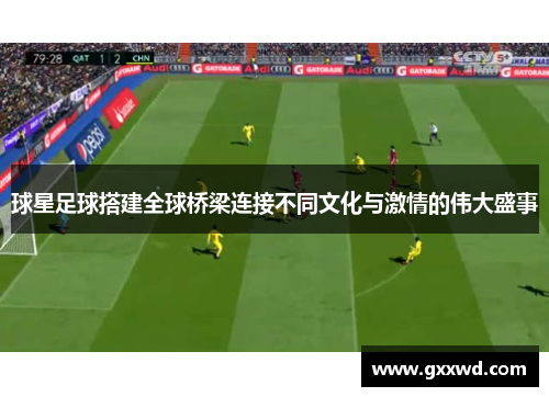 球星足球搭建全球桥梁连接不同文化与激情的伟大盛事