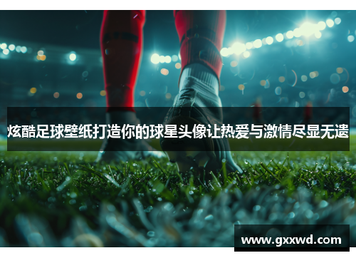 炫酷足球壁纸打造你的球星头像让热爱与激情尽显无遗