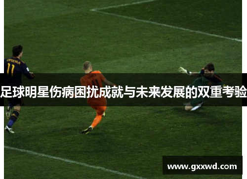 足球明星伤病困扰成就与未来发展的双重考验