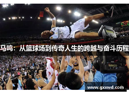 马鸣：从篮球场到传奇人生的跨越与奋斗历程