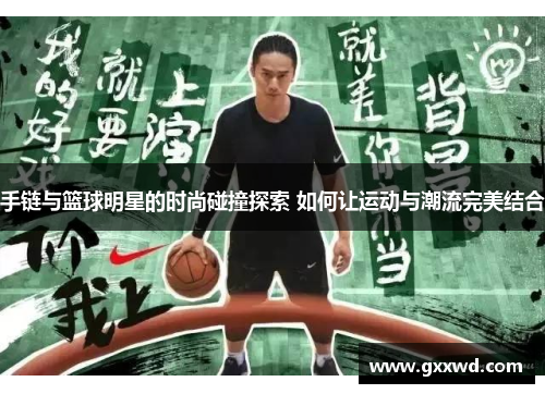 手链与篮球明星的时尚碰撞探索 如何让运动与潮流完美结合