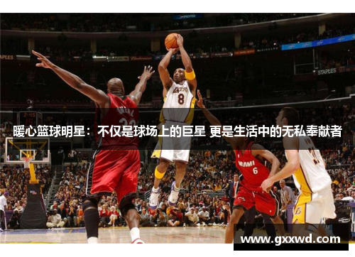 暖心篮球明星：不仅是球场上的巨星 更是生活中的无私奉献者
