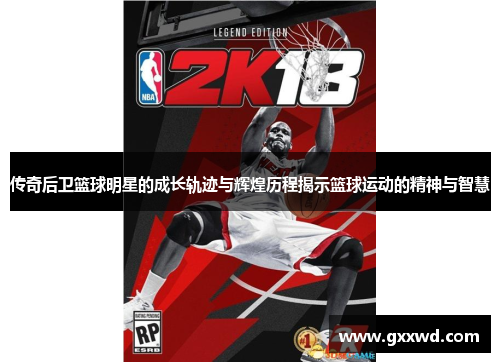 传奇后卫篮球明星的成长轨迹与辉煌历程揭示篮球运动的精神与智慧