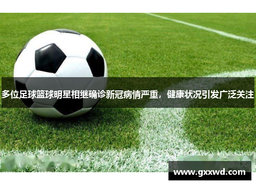 多位足球篮球明星相继确诊新冠病情严重，健康状况引发广泛关注