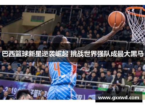 巴西篮球新星逆袭崛起 挑战世界强队成最大黑马