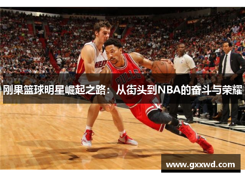 刚果篮球明星崛起之路：从街头到NBA的奋斗与荣耀