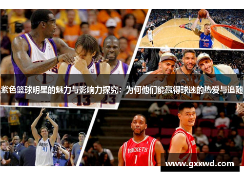 紫色篮球明星的魅力与影响力探究：为何他们能赢得球迷的热爱与追随