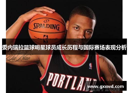 委内瑞拉篮球明星球员成长历程与国际赛场表现分析